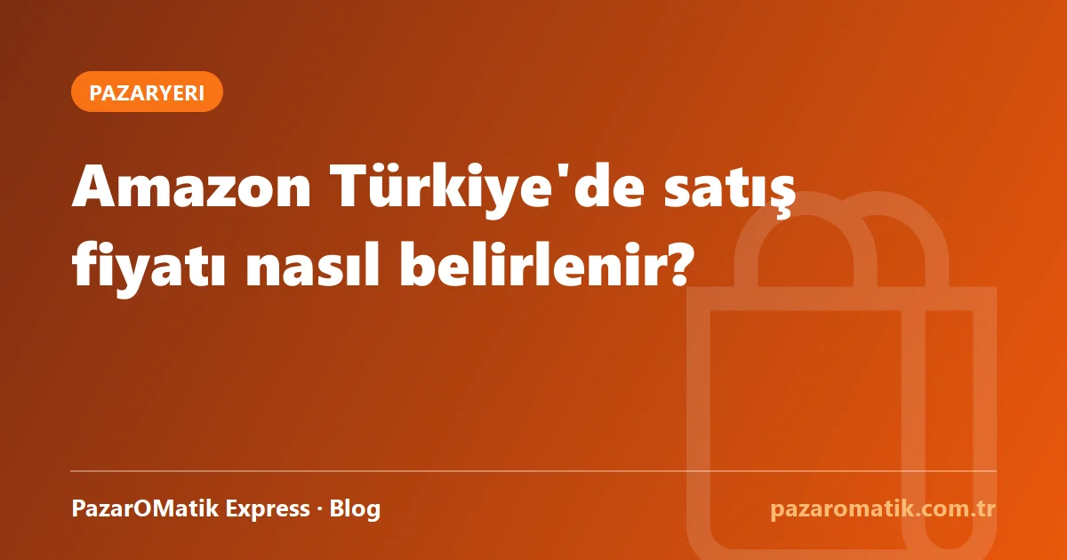 Amazon Türkiye'de satış fiyatı nasıl belirlenir?