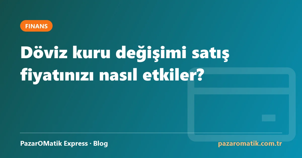 Döviz kuru değişimi satış fiyatınızı nasıl etkiler?