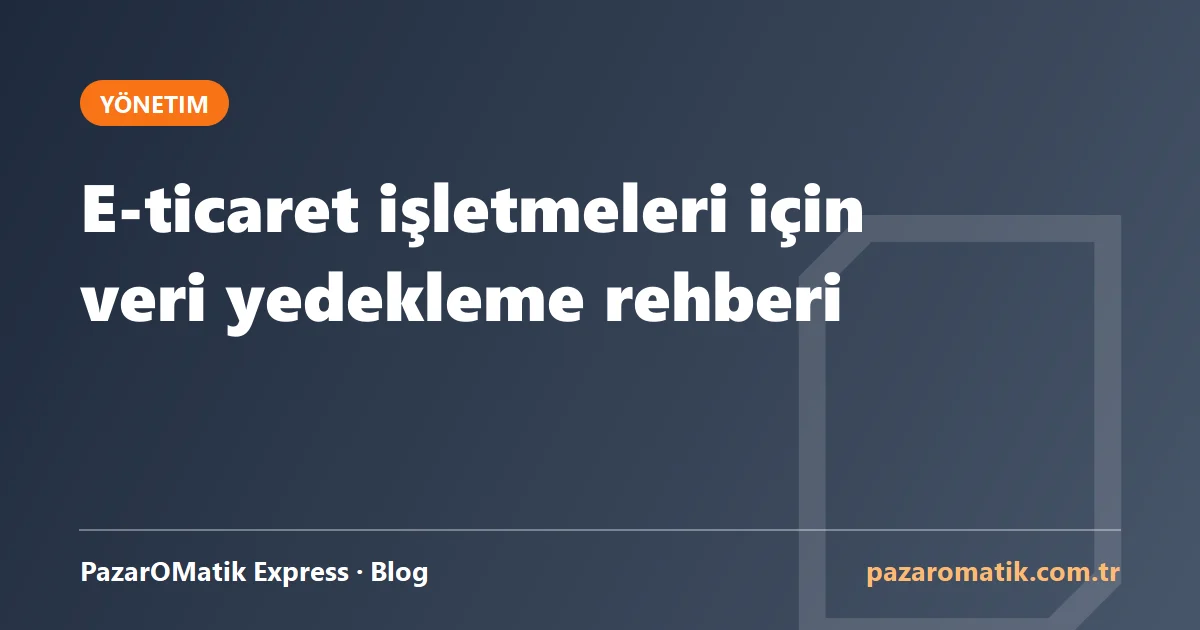 E-ticaret işletmeleri için veri yedekleme rehberi