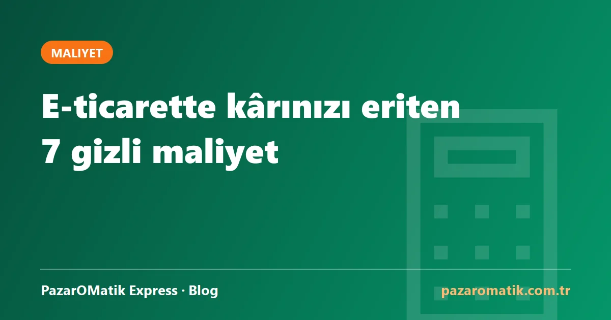 E-ticarette kârınızı eriten 7 gizli maliyet