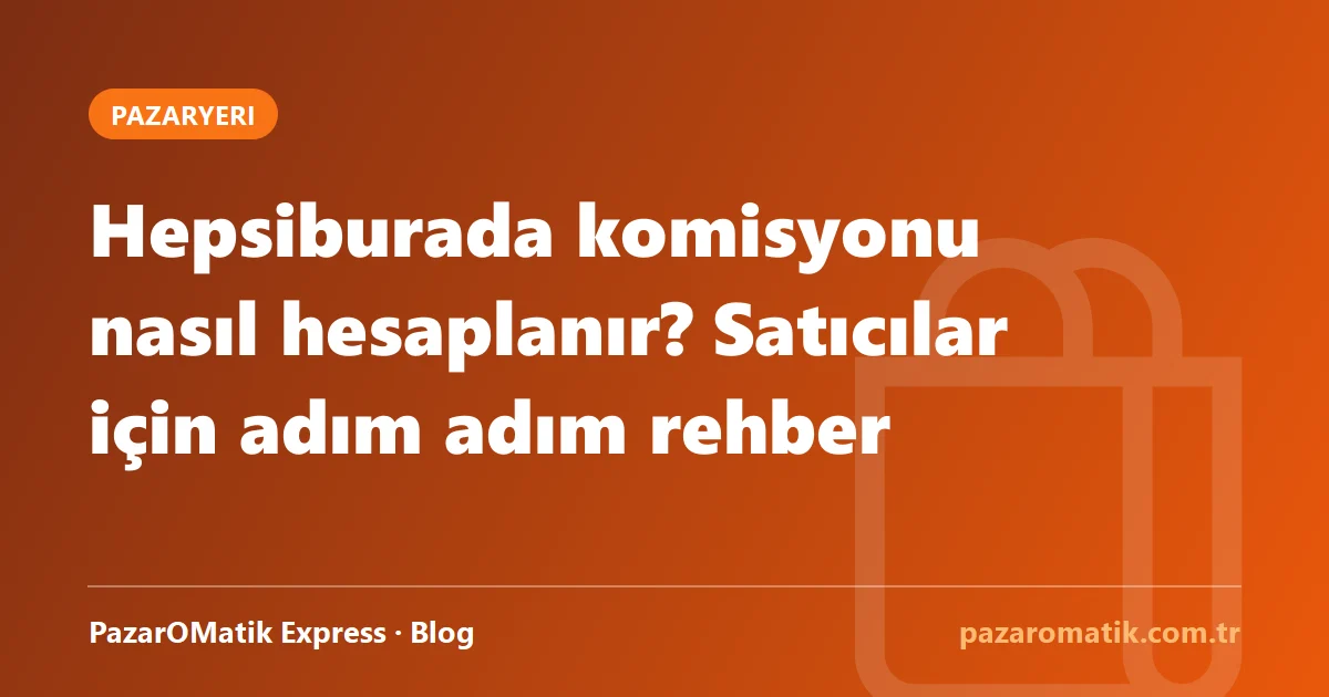 Hepsiburada komisyonu nasıl hesaplanır? Satıcılar için adım adım rehber