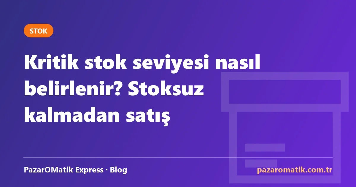 Kritik stok seviyesi nasıl belirlenir? Stoksuz kalmadan satış