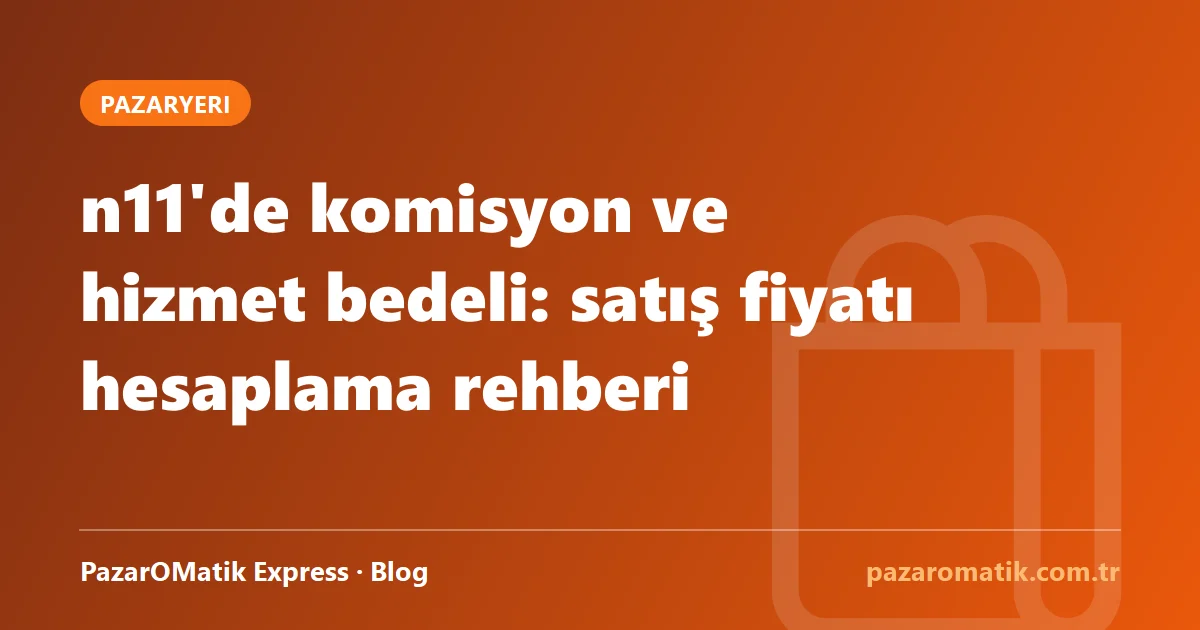 n11'de komisyon ve hizmet bedeli: satış fiyatı hesaplama rehberi