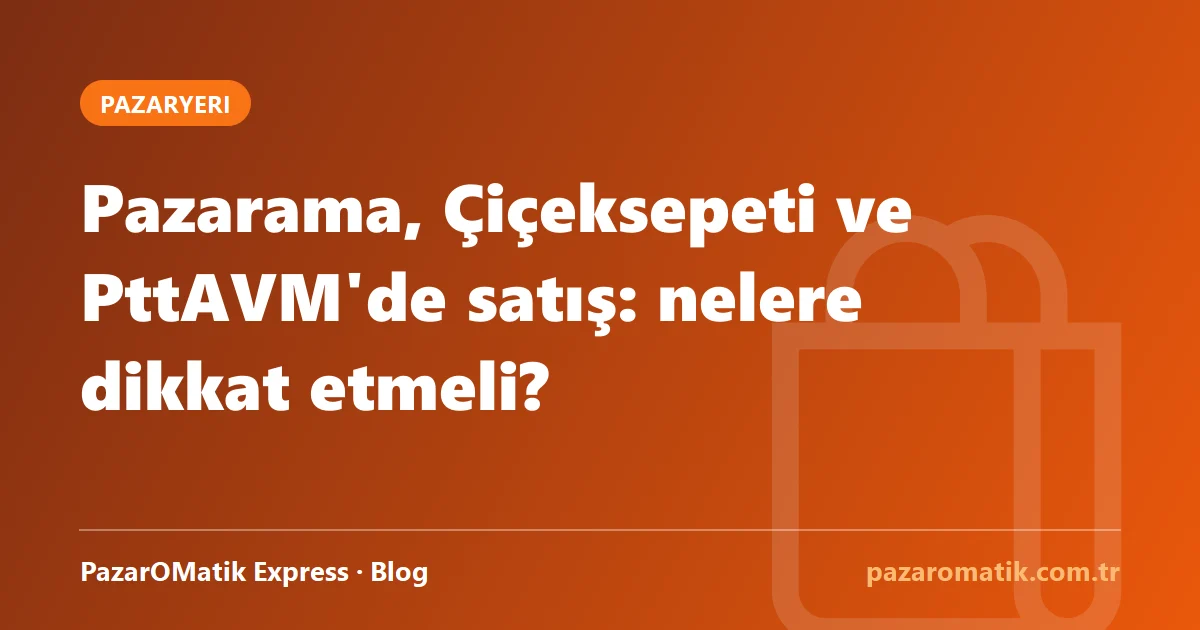 Pazarama, Çiçeksepeti ve PttAVM'de satış: nelere dikkat etmeli?