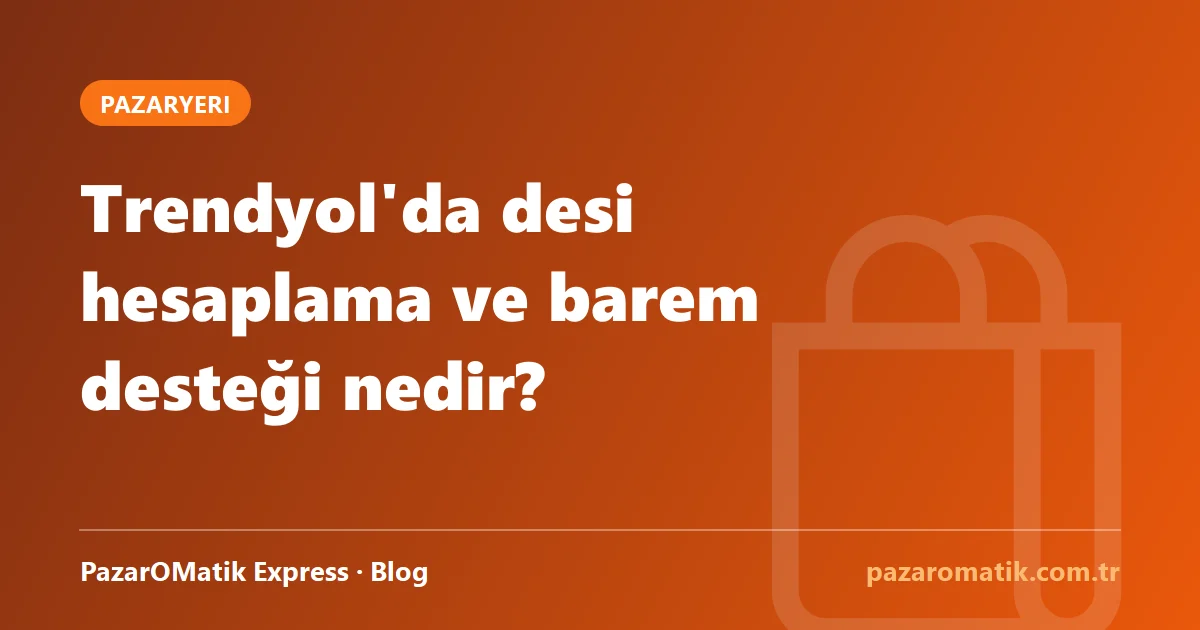 Trendyol'da desi hesaplama ve barem desteği nedir?