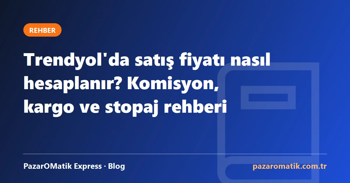Trendyol'da satış fiyatı nasıl hesaplanır? Komisyon, kargo ve stopaj rehberi