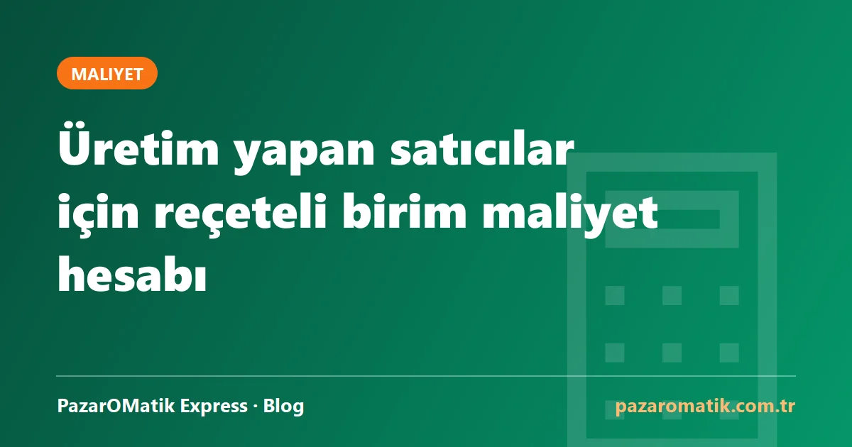 Üretim yapan satıcılar için reçeteli birim maliyet hesabı