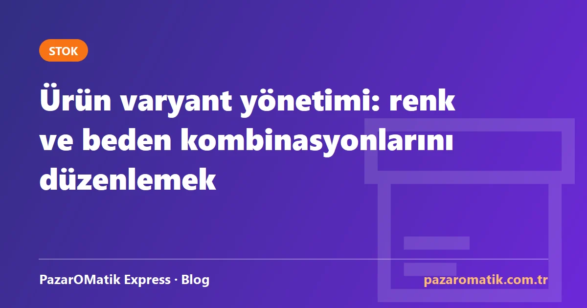 Ürün varyant yönetimi: renk ve beden kombinasyonlarını düzenlemek